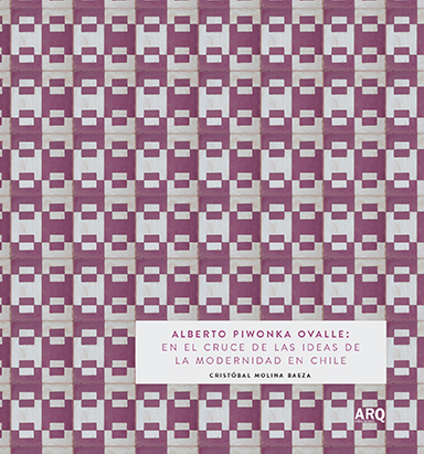 Alberto Piwonka Ovalle: en el cruce de la ideas de la modernidad en Chile - 2018 Piwonka