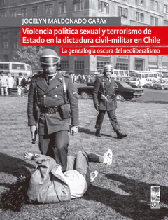VIOLENCIA POLITICA SEXUAL Y TERRORISMO DE ESTADO EN LA DICTADURA CIVIL-MILITAR EN CHILE. La genealogia oscura del neoliberalismo