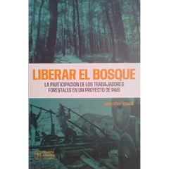 LIBERAR EL BOSQUE. La participación de los trabajadores forestales en un proyecto de país