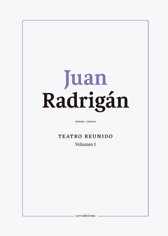 JUAN RADRIGAN. TEATRO REUNIDO. Volumen I