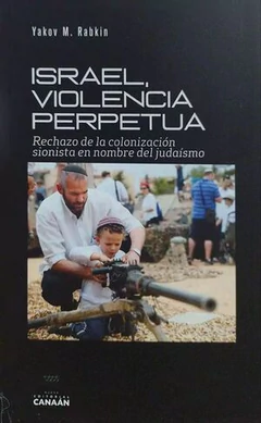 ISRAEL, VIOLENCIA PERPETUA. RECHAZO DE LA COLONIZACION SIONISTA EN NOMBRE DEL JUDAISMO