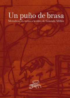 UN PUÑO DE BRASA. MERODEOS EN TORNO A LA OBRA DE GONZALO MILLAN
