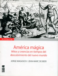 AMERICA MAGICA. MITOS Y CREENCIAS DEL DESCUBRIMIENTO DEL NUEVO MUNDO
