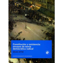 CONSTITUCION Y RESISTENCIA: ENSAYOS DE TEORIA DEMOCRATICA RADICAL