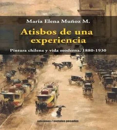 ATISBOS DE UNA EXPERIENCIA. PINTURA CHILENA Y VIDA MODERNA, 1880 - 193