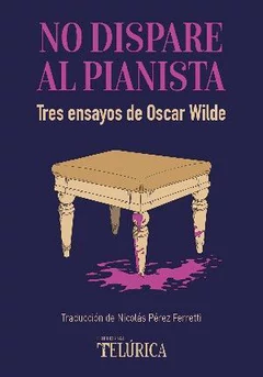 NO DISPARE AL PIANISTA. Tres ensayos de Oscar Wilde