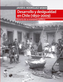 DESARROLLO Y DESIGUALDAD EN CHILE (1850-2009). HISTORIA DE SU ECONOMIA POLITICA