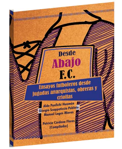 DESDE ABAJO F.C. ENSAYOS FUTBOLEROS DESDE JUGADAS ANARQUISTAS, OBRERAS Y CRIOLLAS