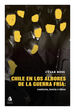 CHILE EN LOS ALBORES DE LA GUERRA FRIA: CONTEXTO, TEORIAS E IDEAS
