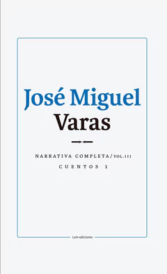JOSE MIGUEL VARAS. NARRATIVA COMPLETA. CUENTOS 1. VOLUMEN III