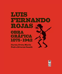 LUIS FERNANDO ROJAS. OBRA GRAFICA 1875-1942