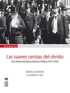 LAS SUAVES CENIZAS DEL OLVIDO: VIA CHILENA DE RECONCILIACION POLITICA  1814-1932
