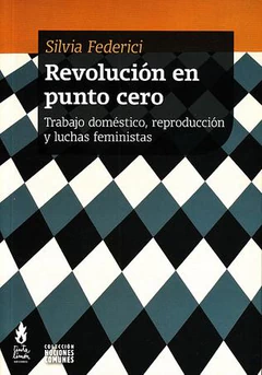REVOLUCION EN PUNTO CERO. TRABAJO DOMESTICO, REPRODUCCION Y LUCHAS FEMINISTAS