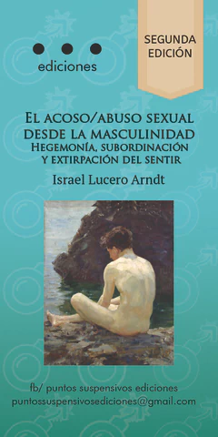 ACOSO / ABUSO SEXUAL DESDE LA MASCULINIDAD: HEGEMONIA, SUBORDINACION Y EXTIRPACION DEL SENTIR, EL