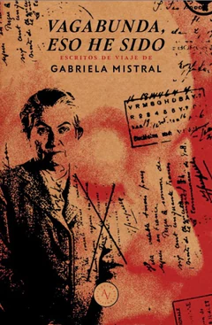 VAGABUNDA, ESO HE SIDO. Escritos de viaje de Gabriela Mistral