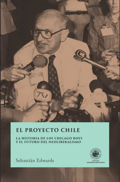 EL PROYECTO CHILE. La historia de los Chicago Boys y el futuro del neoliberalismo
