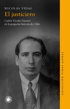 EL JUSTICIERO. Carlos Vicuña Fuentes en la pequeña historia de Chile