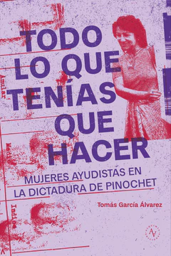 TODO LO QUE TENIAS QUE HACER. MUJERES AYUDISTAS EN LA DICTADURA DE PINOCHET 