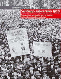SANTIAGO SUBVERSIVO 1920. ANARQUISTAS, UNIVERSITARIOS Y LA MUERTE DE JOSE DOMINGO GOMEZ ROJAS
