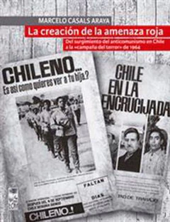 CREACION DE LA AMENAZA ROJA, LA. DEL SURGIMIENTO DEL ANTICOMUNISMO EN CHILE A LA CAMPAÑA DEL TERROR  DE 1964