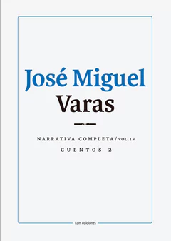 JOSE MIGUEL VARAS. NARRATIVA COMPLETA. CUENTOS 2. VOLUMEN IV
