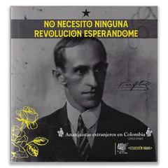 NO NECESITO NINGUNA REVOLUCION ESPERANDOME. Anarquistas extranjeros en Colombia (1910-1940)
