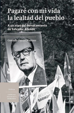 PAGARE CON MI VIDA LA LEALTAD DEL PUEBLO. A 50 años del derrocamiento de Salvador Allende