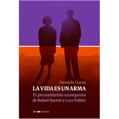 LA VIDA ES UN ARMA. El pensamiento anarquista de Rafael Barrett y Luce Fabbri