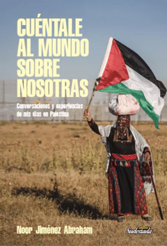 CUENTALE AL MUNDO SOBRE NOSOTRAS. Conversaciones y experiencias de mis días en Palestina.