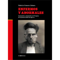 ENFERMOS Y ANORMALES. Anarquismo y psiquiatría en el Uruguay de la primera mitad del siglo xx