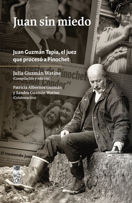 JUAN SIN MIEDO. JUAN GUZMAN TAPIA, EL JUEZ QUE PROCESO A PINOCHET