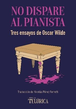 NO DISPARE AL PIANISTA. Tres ensayos de Oscar Wilde