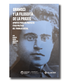 GRAMSCI Y LA FILOSOFIA DE LA PRAXIS. APORTES PARA UN PROYECTO ETICO POLITICO DEL TRABAJO SOCIAL
