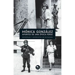  APUNTES DE UNA EPOCA FEROZ: REPORTAJES Y ENTREVISTAS EN DICTADURA