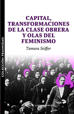 CAPITAL, TRANSFORMACIONES DE LA CLASE OBRERA Y OLAS DEL FEMINISMO 