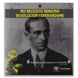 NO NECESITO NINGUNA REVOLUCION ESPERANDOME. Anarquistas extranjeros en Colombia (1910-1940)