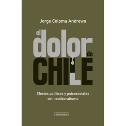 EL DOLOR DE CHILE. Efectos políticos y psicosociales del neoliberalismo