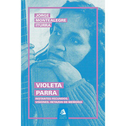 VIOLETA PARRA. Instantes fecundos, visiones, retazos de memoria
