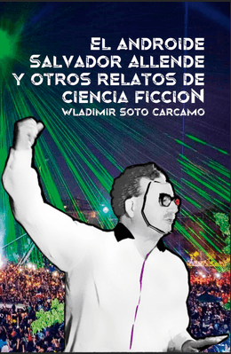EL ANDROIDE SALVADOR ALLENDE Y OTROS RELATOS DE CIENCIA FICCION