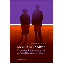 LA VIDA ES UN ARMA. El pensamiento anarquista de Rafael Barrett y Luce Fabbri