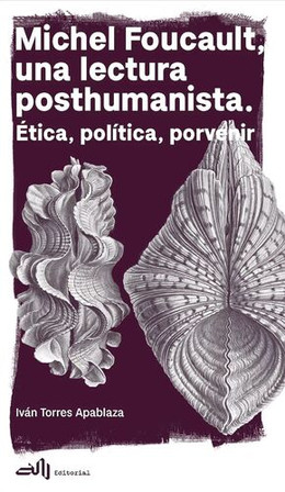 MICHEL FOUCAULT, UNA LECTURA POSTHUMANISTA. ETICA, POLITICA, PORVENIR
