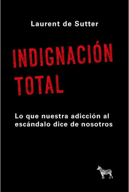INDIGNACION TOTAL. LO QUE NUESTRA ADICCION AL ESCANDALO DICE DE NOSOTROS