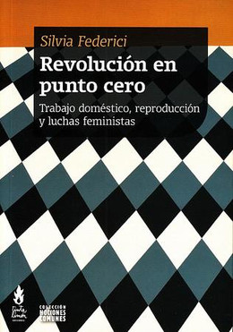 REVOLUCION EN PUNTO CERO. TRABAJO DOMESTICO, REPRODUCCION Y LUCHAS FEMINISTAS
