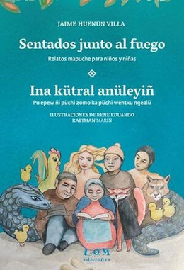 SENTADOS JUNTO AL FUEGO / INA KÜTRAL ANÜLEYIÑ. Relatos mapuche para niños y niñas
