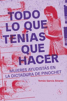 TODO LO QUE TENIAS QUE HACER. MUJERES AYUDISTAS EN LA DICTADURA DE PINOCHET 