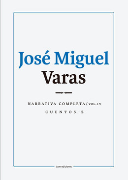 JOSE MIGUEL VARAS. NARRATIVA COMPLETA. CUENTOS 2. VOLUMEN IV
