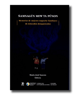 ÑAMNAGUN MEW TA PUNON. MEMORIA DE MUJERES MAPUCHES FAMILIARES DE DETENIDOS DESAPARECIDOS