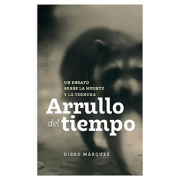 ARRULLO DEL TIEMPO. Un ensayo sobre la muerte y la ternura