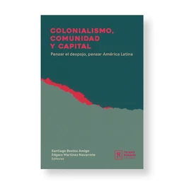 COLONIALISMO, COMUNIDAD Y CAPITAL. Pensar el despojo, pensar América Latina