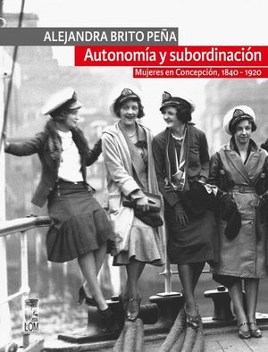 AUTONOMIA Y SUBORDINACION. MUJERES EN CONCEPCION 1840-1920